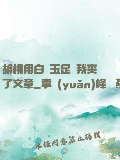 胡桃用白絲玉足讓我爽了文章